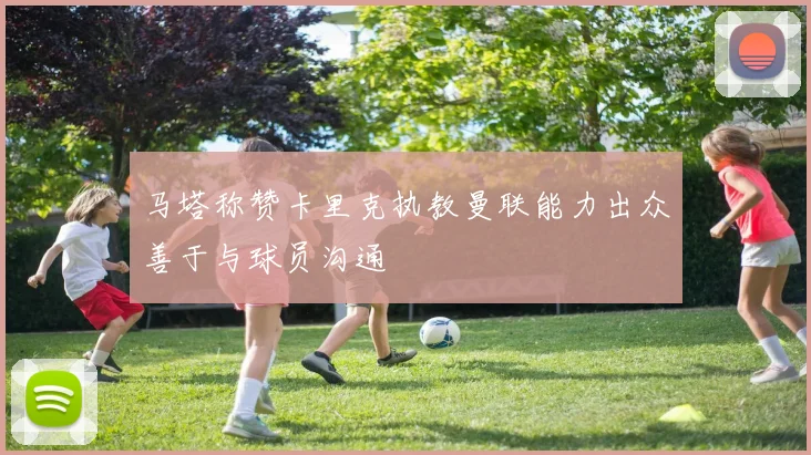 马塔称赞卡里克执教曼联能力出众善于与球员沟通