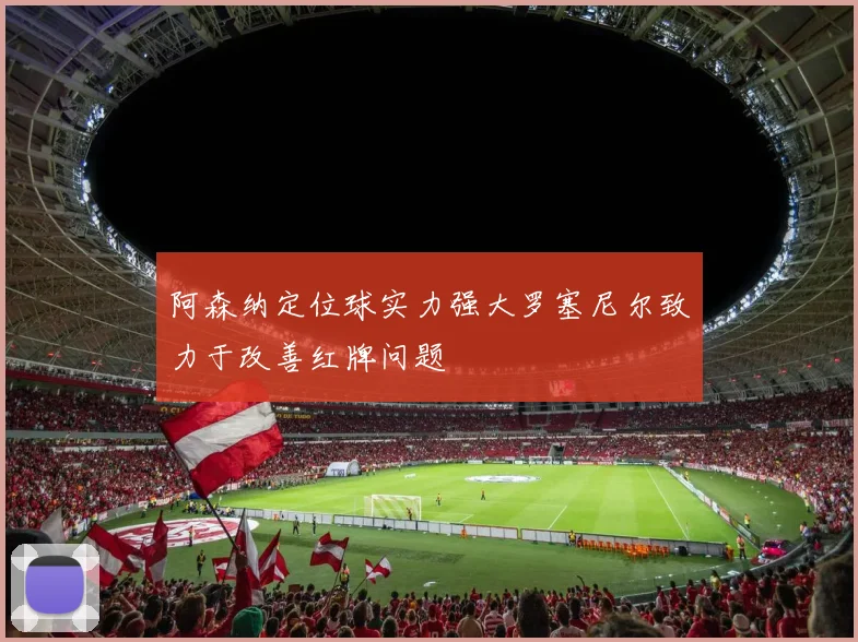 阿森纳定位球实力强大罗塞尼尔致力于改善红牌问题
