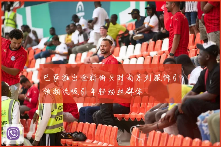 巴萨推出全新街头时尚系列服饰引领潮流吸引年轻粉丝群体