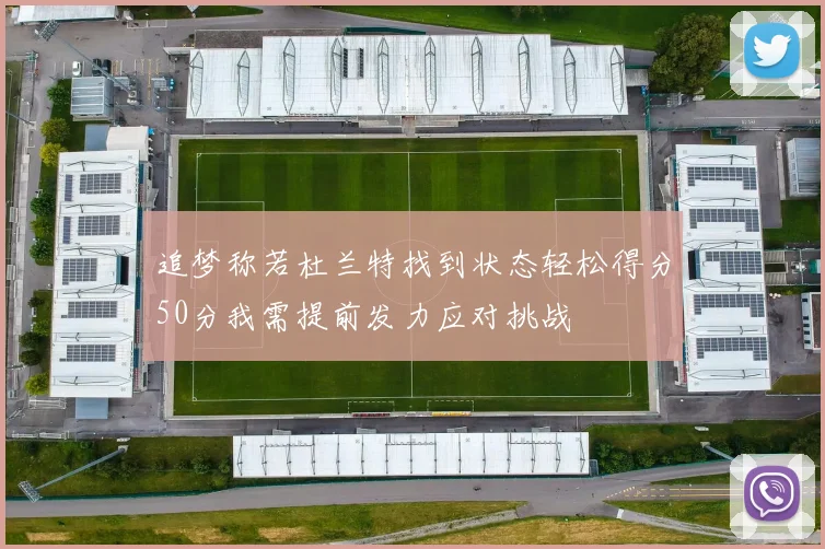 追梦称若杜兰特找到状态轻松得分50分我需提前发力应对挑战