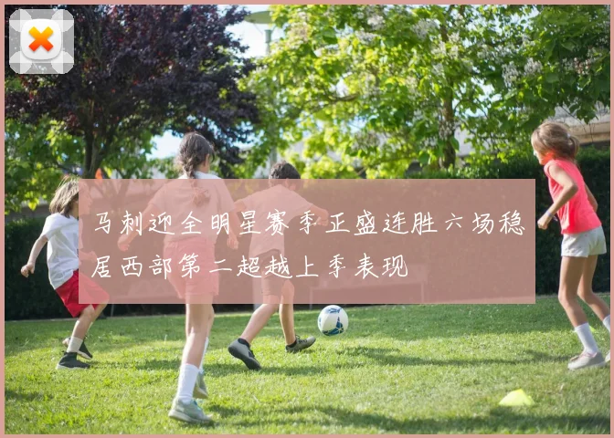 马刺迎全明星赛季正盛连胜六场稳居西部第二超越上季表现